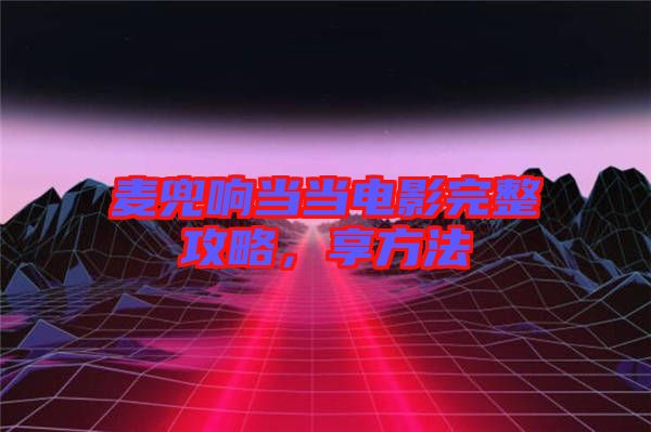 麥兜響當當電影完整攻略,享方法