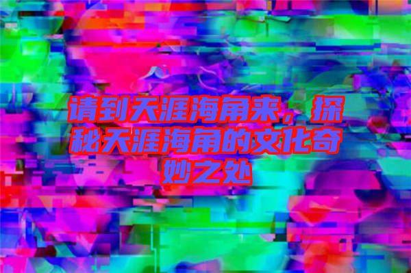 請到天涯海角來,探秘天涯海角的文化奇妙之處