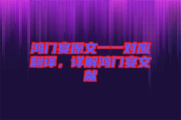 鴻門宴原文一一對(duì)應(yīng)翻譯,詳解鴻門宴文獻(xiàn)