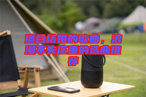適合結婚的歌曲，浪漫不失莊重的選曲推薦