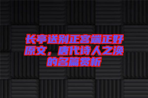 長亭送別正宮端正好原文,唐代詩人之渙的名篇賞析
