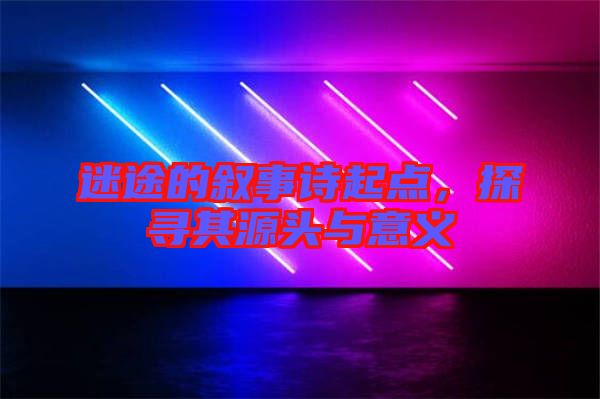迷途的敘事詩(shī)起點(diǎn),探尋其源頭與意義