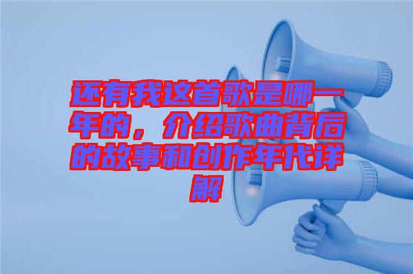 還有我這首歌是哪一年的,介紹歌曲背后的故事和創(chuàng)作年代詳解