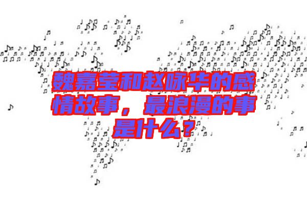 魏嘉瑩和趙詠華的感情故事，最浪漫的事是什么？