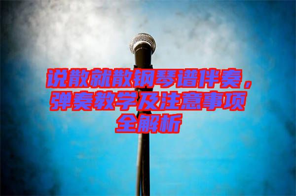 說(shuō)散就散鋼琴譜伴奏,彈奏教學(xué)及注意事項(xiàng)全解析