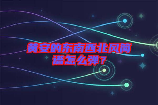 黃安的東南西北風簡譜怎么彈?