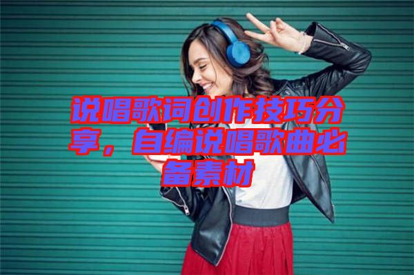 說唱歌詞創(chuàng)作技巧分享,自編說唱歌曲必備素材