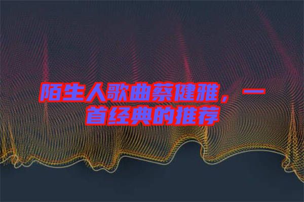 陌生人歌曲蔡健雅，一首經典的推薦
