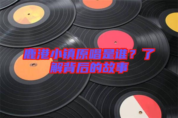 鹿港小鎮(zhèn)原唱是誰?了解背后的故事