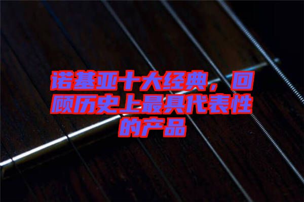 諾基亞十大經典，回顧歷史上最具代表性的產品