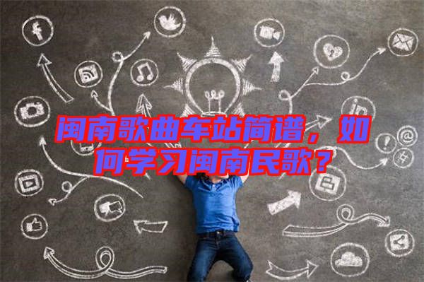 閩南歌曲車站簡譜，如何學習閩南民歌？