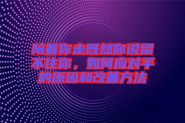 陪著你走既然你說(shuō)留不住你,如何應(yīng)對(duì)手的原因和改善方法