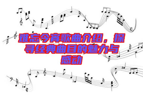 難忘今宵歌曲介紹，探尋經(jīng)典曲目的魅力與感動