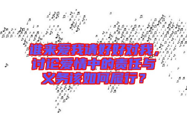 誰(shuí)來(lái)愛(ài)我請(qǐng)好好對(duì)我,討論愛(ài)情中的責(zé)任與義務(wù)該如何履行?