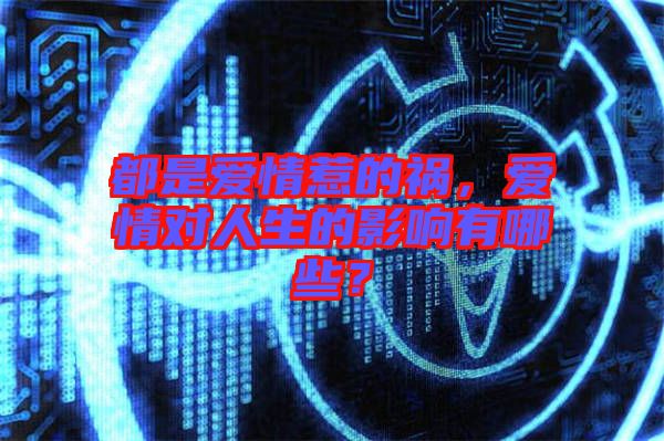 都是愛情惹的禍，愛情對人生的影響有哪些？