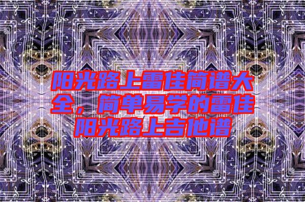 陽光路上雷佳簡譜大全,簡單易學的雷佳陽光路上吉他譜