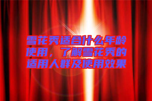 雪花秀適合什么年齡使用,了解雪花秀的適用人群及使用效果
