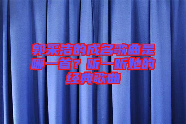 郭采潔的成名歌曲是哪一首?聽一聽她的經典歌曲