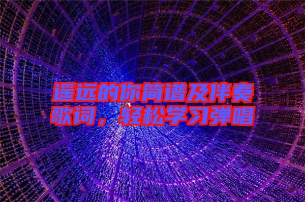 遙遠的你簡譜及伴奏歌詞，輕松學習彈唱