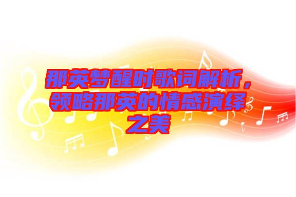 那英夢醒時(shí)歌詞解析,領(lǐng)略那英的情感演繹之美