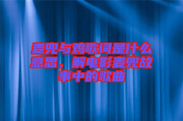 麥兜與雞歌詞是什么意思，解電影麥兜故事中的歌曲