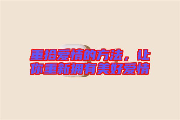重拾愛情的方法,讓你重新?lián)碛忻篮脨矍? width=