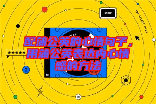 配蒲公英的心情句子，用蒲公英表達(dá)內(nèi)心情感的方法