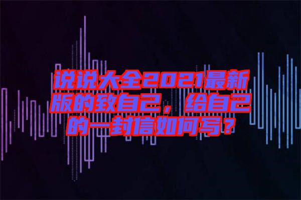 說(shuō)說(shuō)大全2021最新版的致自己，給自己的一封信如何寫？