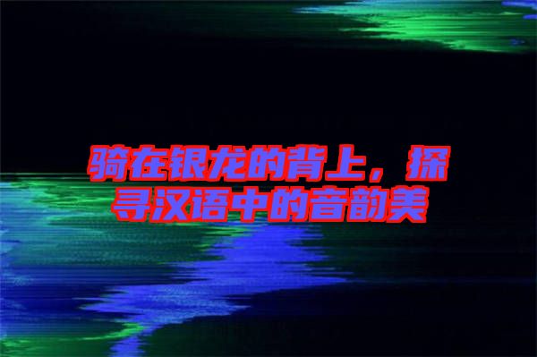 騎在銀龍的背上,探尋漢語(yǔ)中的音韻美