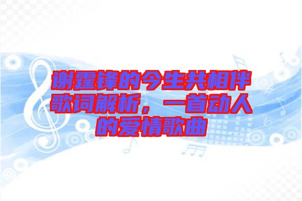 謝霆鋒的今生共相伴歌詞解析，一首動人的愛情歌曲