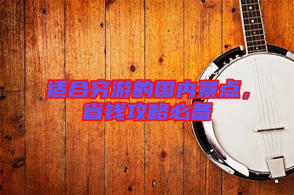 適合窮游的國內景點，省錢攻略必備