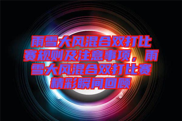 雨雪大風(fēng)混合雙打比賽規(guī)則及注意事項,雨雪大風(fēng)混合雙打比賽精彩瞬間回顧