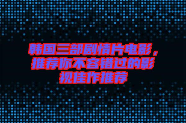 韓國三部劇情片電影,推薦你不容錯過的影視佳作推薦
