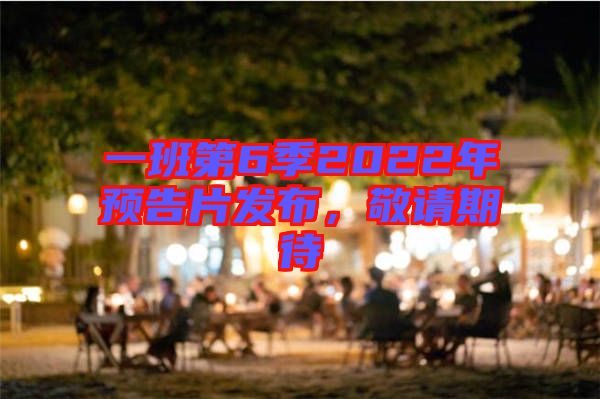 一班第6季2022年預告片發(fā)布,敬請期待