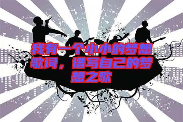我有一個小小的夢想歌詞,譜寫自己的夢想之歌