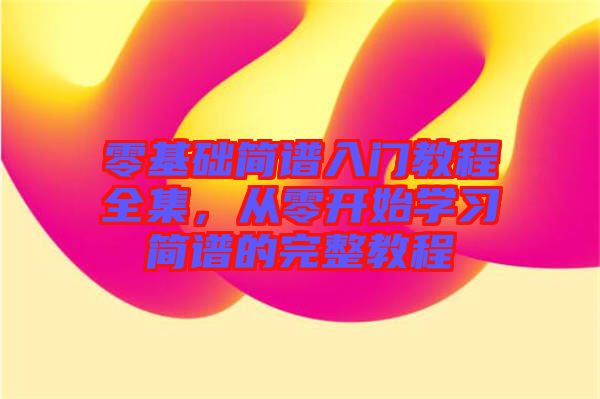 零基礎簡譜入門教程全集,從零開始學習簡譜的完整教程