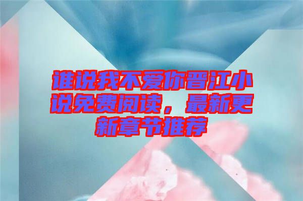 誰說我不愛你晉江小說免費(fèi)閱讀,最新更新章節(jié)推薦