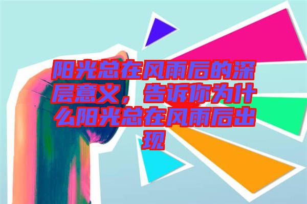 陽光總在風(fēng)雨后的深層意義,告訴你為什么陽光總在風(fēng)雨后出現(xiàn)