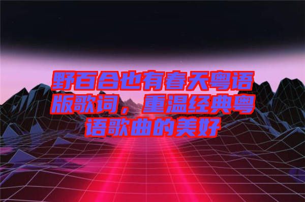 野百合也有春天粵語版歌詞,重溫經典粵語歌曲的美好