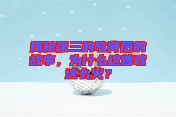 揭秘張三的歌背后的故事,為什么這首歌這么火?