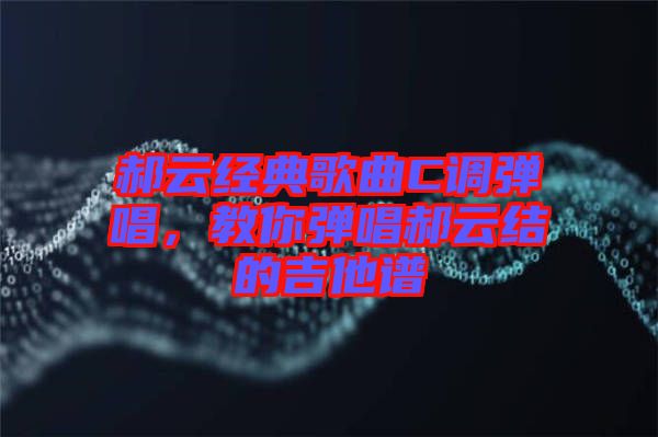 郝云經(jīng)典歌曲C調(diào)彈唱,教你彈唱郝云結(jié)的吉他譜