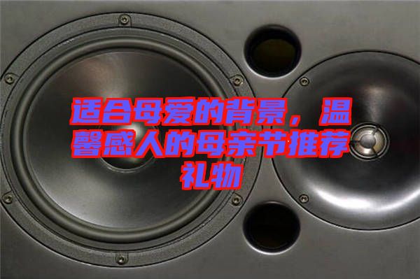 適合母愛的背景,溫馨感人的母親節(jié)推薦禮物