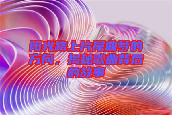 陽光路上片尾曲夢的方向,揭秘歌曲背后的故事
