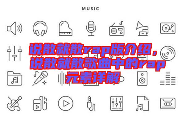 說(shuō)散就散rap版介紹,說(shuō)散就散歌曲中的rap元素詳解