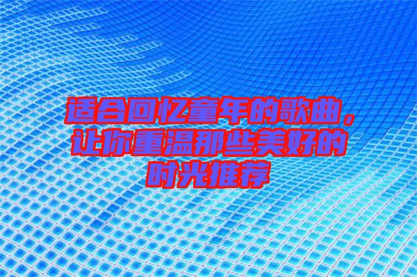 適合回憶童年的歌曲,讓你重溫那些美好的時(shí)光推薦