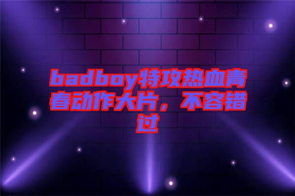 badboy特攻熱血青春動(dòng)作大片，不容錯(cuò)過
