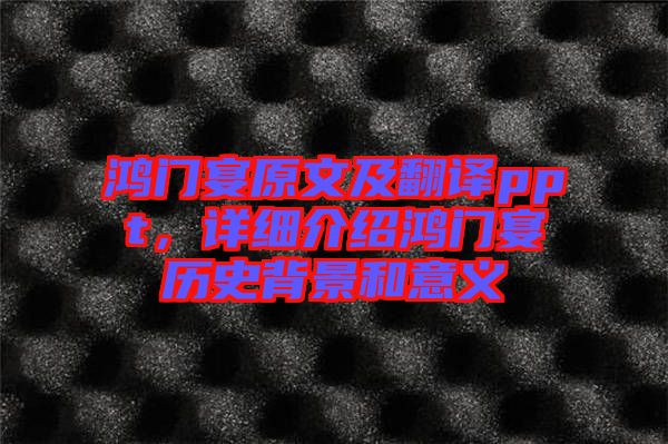 鴻門宴原文及翻譯ppt，詳細介紹鴻門宴歷史背景和意義