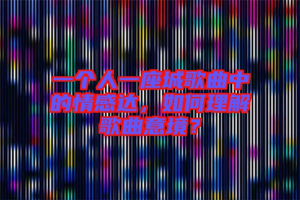 一個(gè)人一座城歌曲中的情感達(dá),如何理解歌曲意境?