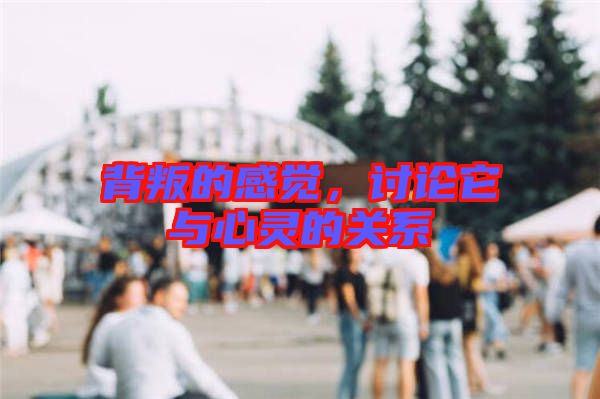 背叛的感覺(jué),討論它與心靈的關(guān)系