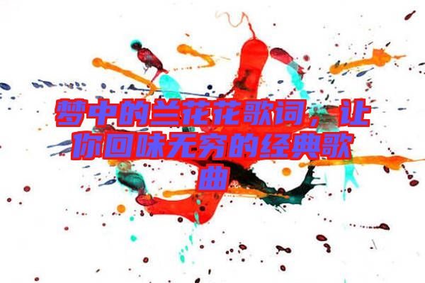 夢中的蘭花花歌詞，讓你回味無窮的經典歌曲